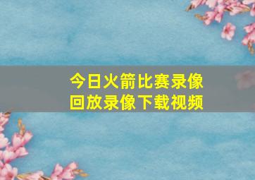 今日火箭比赛录像回放录像下载视频