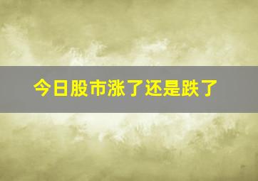 今日股市涨了还是跌了