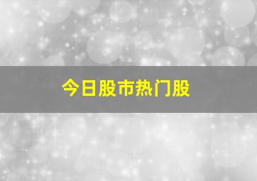 今日股市热门股