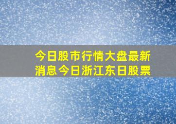 今日股市行情大盘最新消息今日浙江东日股票