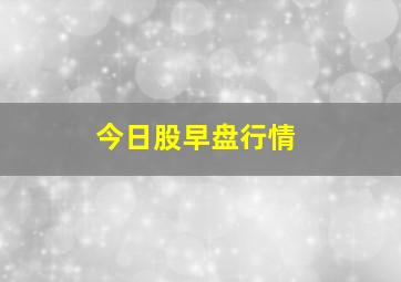 今日股早盘行情