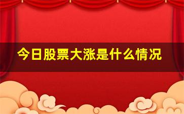 今日股票大涨是什么情况