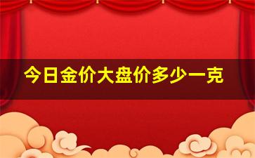 今日金价大盘价多少一克