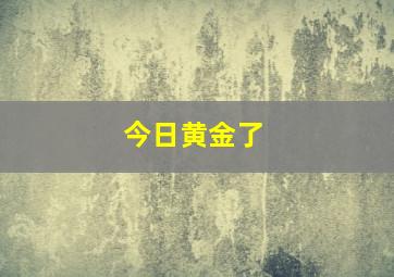 今日黄金了