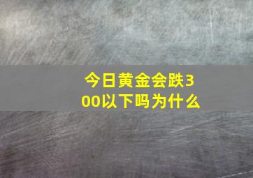 今日黄金会跌300以下吗为什么