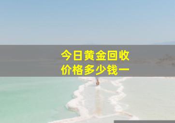 今日黄金回收价格多少钱一