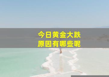 今日黄金大跌原因有哪些呢