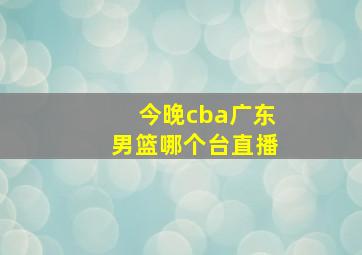 今晚cba广东男篮哪个台直播