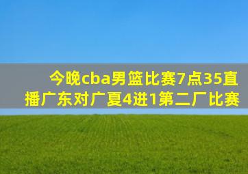 今晚cba男篮比赛7点35直播广东对广夏4进1第二厂比赛