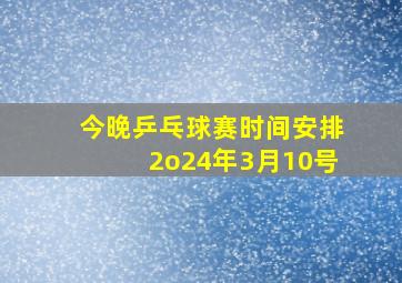 今晚乒乓球赛时间安排2o24年3月10号