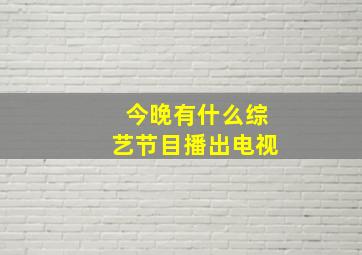 今晚有什么综艺节目播出电视