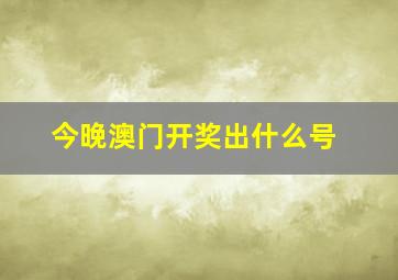 今晚澳门开奖出什么号