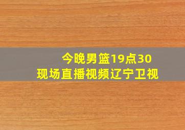 今晚男篮19点30现场直播视频辽宁卫视