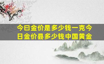 今曰金价是多少钱一克今日金价县多少钱中国黄金