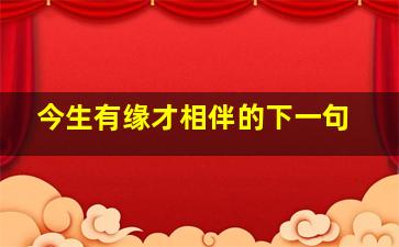 今生有缘才相伴的下一句