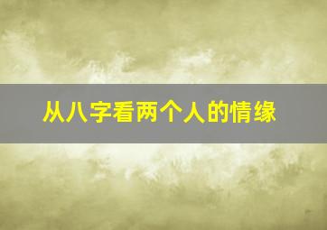 从八字看两个人的情缘