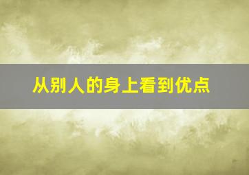 从别人的身上看到优点