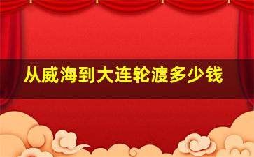 从威海到大连轮渡多少钱