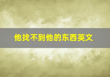 他找不到他的东西英文