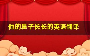 他的鼻子长长的英语翻译