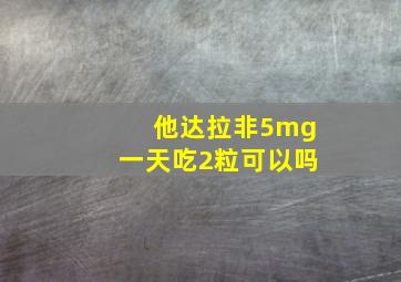 他达拉非5mg一天吃2粒可以吗