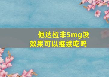 他达拉非5mg没效果可以继续吃吗