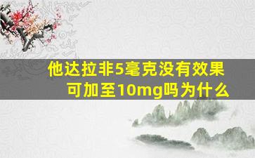 他达拉非5毫克没有效果可加至10mg吗为什么