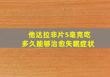 他达拉非片5毫克吃多久能够治愈失眠症状