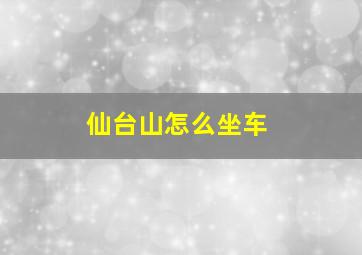 仙台山怎么坐车