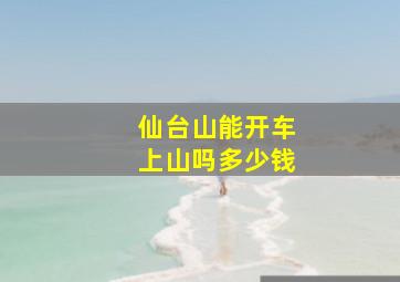 仙台山能开车上山吗多少钱