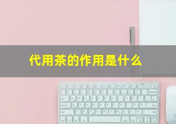 代用茶的作用是什么