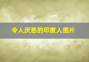 令人厌恶的印度人图片