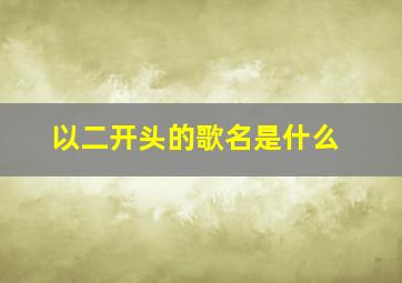 以二开头的歌名是什么