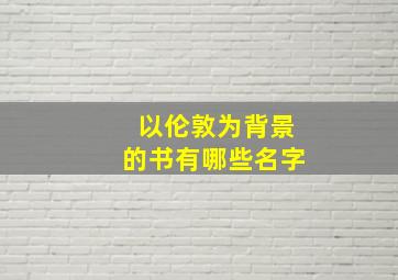 以伦敦为背景的书有哪些名字