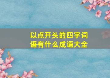 以点开头的四字词语有什么成语大全