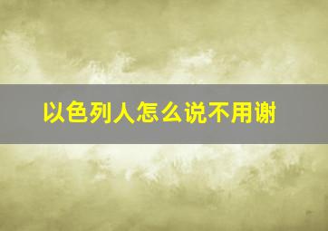 以色列人怎么说不用谢