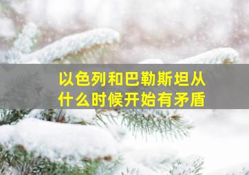 以色列和巴勒斯坦从什么时候开始有矛盾