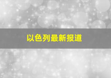 以色列最新报道