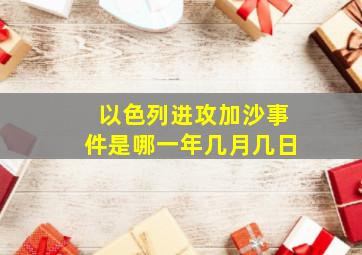 以色列进攻加沙事件是哪一年几月几日