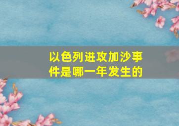 以色列进攻加沙事件是哪一年发生的