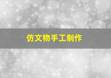 仿文物手工制作