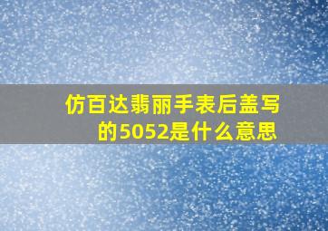 仿百达翡丽手表后盖写的5052是什么意思