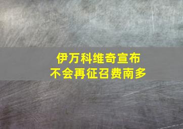 伊万科维奇宣布不会再征召费南多