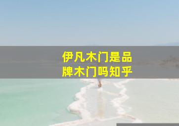 伊凡木门是品牌木门吗知乎