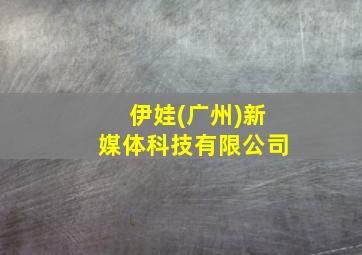 伊娃(广州)新媒体科技有限公司