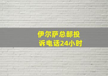 伊尔萨总部投诉电话24小时