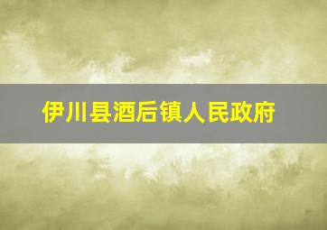 伊川县酒后镇人民政府