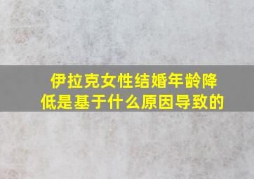 伊拉克女性结婚年龄降低是基于什么原因导致的