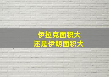 伊拉克面积大还是伊朗面积大