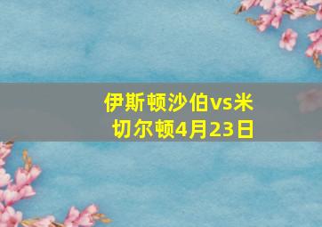 伊斯顿沙伯vs米切尔顿4月23日